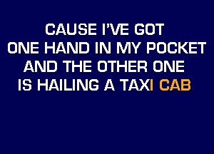 CAUSE I'VE GOT
ONE HAND IN MY POCKET
AND THE OTHER ONE
IS HAILING A TAXI CAB