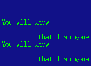 You will know

that I am gone
You will know

that I am gone