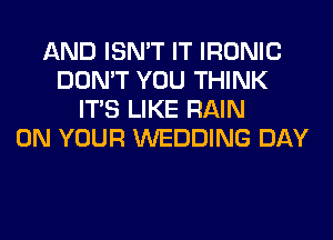 AND ISN'T IT IRONIC
DON'T YOU THINK
ITS LIKE RAIN
ON YOUR WEDDING DAY
