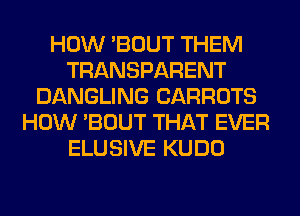 HOW 'BOUT THEM
TRANSPARENT
DANGLING CARROTS
HOW 'BOUT THAT EVER
ELUSIVE KUDO
