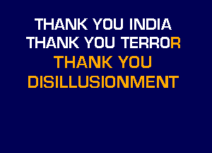 THANK YOU INDIA
THANK YOU TERROR

THANK YOU
DISILLUSIONMENT