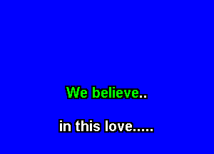 We believe..

in this love .....