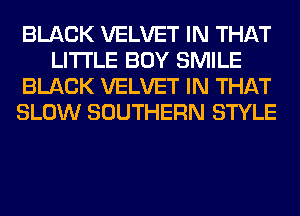 BLACK VELVET IN THAT
LITI'LE BOY SMILE
BLACK VELVET IN THAT
SLOW SOUTHERN STYLE