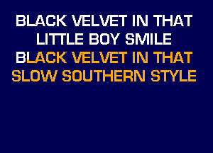 BLACK VELVET IN THAT
LITI'LE BOY SMILE
BLACK VELVET IN THAT
SLOW SOUTHERN STYLE