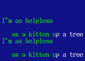 lam as helpless

as a kitten up a tree
lam as helpless

as a kitten up a tree