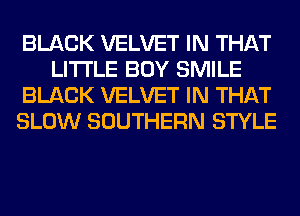 BLACK VELVET IN THAT
LITI'LE BOY SMILE
BLACK VELVET IN THAT
SLOW SOUTHERN STYLE