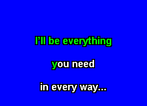 P be everything

you need

in every way...