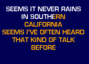SEEMS IT NEVER RAINS
IN SOUTHERN
CALIFORNIA
SEEMS I'VE OFTEN HEARD
THAT KIND OF TALK
BEFORE