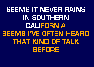 SEEMS IT NEVER RAINS
IN SOUTHERN
CALIFORNIA
SEEMS I'VE OFTEN HEARD
THAT KIND OF TALK
BEFORE