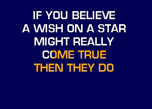 IF YOU BELIEVE
A WSH ON A STAR
MIGHT REALLY
COME TRUE
THEN THEY DO