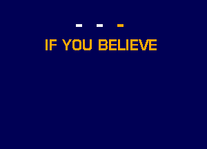 IF YOU BELIEVE