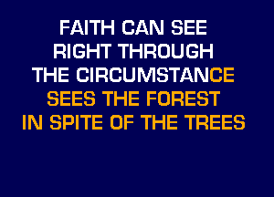 FAITH CAN SEE
RIGHT THROUGH
THE CIRCUMSTANCE
SEES THE FOREST
IN SPITE OF THE TREES