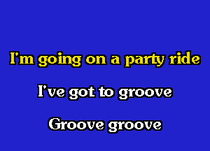 I'm going on a party ride

I've got to groove

Groove groove