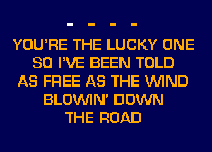 YOU'RE THE LUCKY ONE
80 I'VE BEEN TOLD
AS FREE AS THE WIND
BLOUVIN' DOWN
THE ROAD
