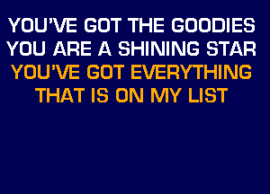 YOU'VE GOT THE GOODIES

YOU ARE A SHINING STAR

YOU'VE GOT EVERYTHING
THAT IS ON MY LIST