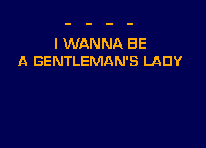 I WANNA BE
A GENTLEMANB LADY