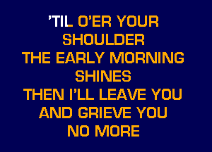 'TIL O'ER YOUR
E ME
YOUR LOVER
ONE MORE TIME
CLOSE IN YOUR ARMS
AS BEFORE