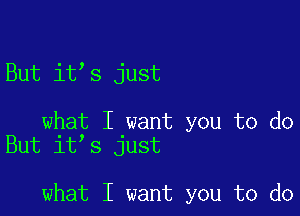 But it s just

what I want you to do
But it s just

what I want you to do