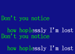 Don t you notice

how hoplessly I m lost
Don t you notice

how hoplessly I m lost