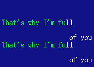 That s why I m full

of you
That s why I m full

of you