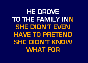 HE DROVE
TO THE FAMILY INN
SHE DIDN'T EVEN
HAVE TO PRETEND
SHE DIDN'T KNOW
WHAT FOR