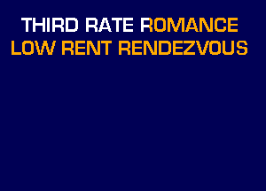 THIRD RATE ROMANCE
LOW RENT RENDEZVOUS