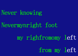 Never knowing

Nevermynright foot

my righfromomy left

from my left