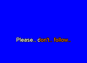 Please. don't.. follow..