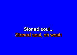 Stoned soul...
Stoned soul, oh woah