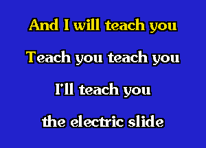 And I will teach you

Teach you teach you

I'll teach you

the electric slide