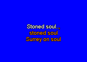 Stoned soul..,

stoned soul
Surrey on soul