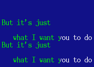 But it s just

what I want you to do
But it s just

what I want you to do