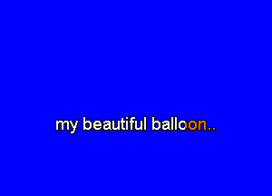my beautiful balloon..
