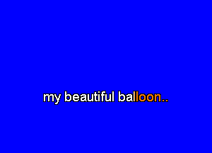 my beautiful balloon..