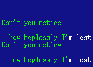 Don t you notice

how hoplessly I m lost
Don t you notice

how hoplessly I m lost