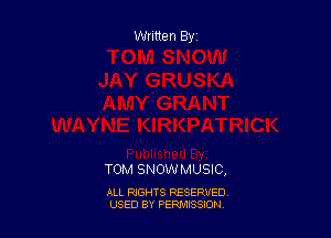Written By

TOM SNOWMUSIC,

ALL RIGHTS RESERVED
USED BY PEPMISSJON
