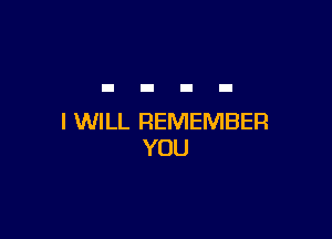 I WILL REMEMBER
YOU
