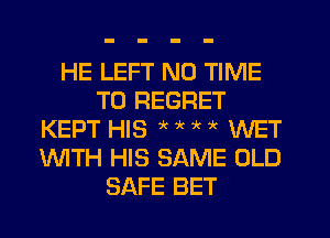 HE LEFT N0 TIME
TO REGRET
KEPT HIS ?( it WET
WTH HIS SAME OLD
SAFE BET