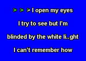 t? r) I open my eyes

I try to see but Pm

blinded by the white Ii..ght

I canW remember how