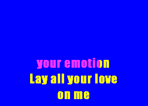 Hour emotion
law all your loue
on me