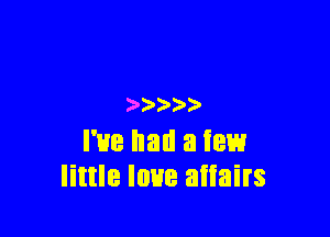 ) ))

I've had a few
little love aiiairs