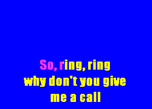 50, ring, ring
why don't Hun give
me a call