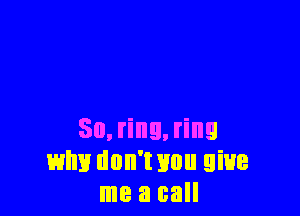 50, ring, ring
why don't Hun give
me a call