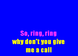 50, ring, ring
why don't Hun give
me a call