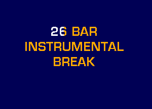 26 BAR
INSTRUMENTAL

BREAK