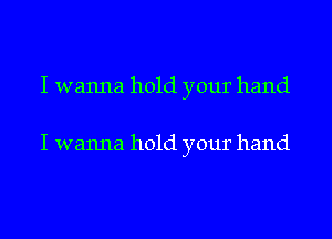 I wanna hold your hand

I wanna hold your hand