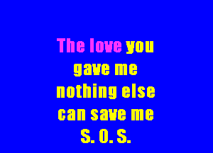 The love you
gave me

nothing else
can save me
3. 0.8.
