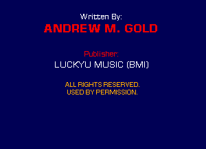 W ritcen By

LUCKYU MUSIC (BMII

ALL RIGHTS RESERVED
USED BY PERMISSION