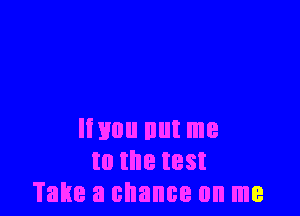 Imou nut me
to the test
Take a chance on me