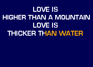 LOVE IS
HIGHER THAN A MOUNTAIN

LOVE IS
THICKER THAN WATER
